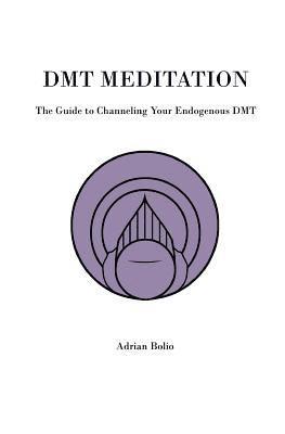 DMT Meditation: The Guide to Channeling Your Endogenous DMT 1