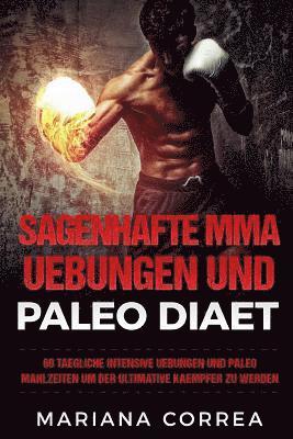 bokomslag SAGENHAFTE MMA UEBUNGEN Und PALEO DIAET: 60 TAEGLICHE INTENSIVE UEBUNGEN UND PALEO MAHLZEITEN Um DER ULTIMATIVE KAEMPFER ZU WERDEN