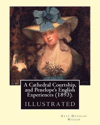 bokomslag A Cathedral Courtship, and Penelope's English Experiences (1893). By: Kate Douglas Wiggin: illustrated By: Clifford Carleton. (1867 - 1946)