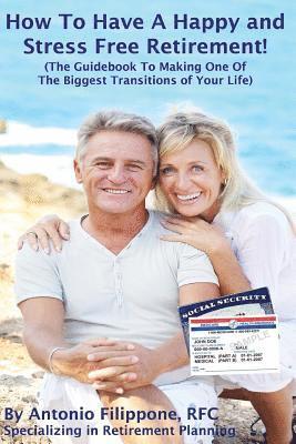 How To Have A Happy and Stress Free Retirement!: (The Guidebook To Making One Of The Biggest Transitions Of Your Life) 1