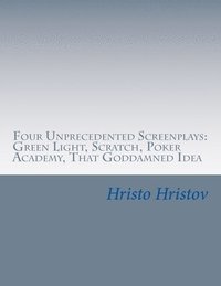 bokomslag Four Unprecedented Screenplays: Green Light, Scratch, Poker Academy, That Goddamned Idea
