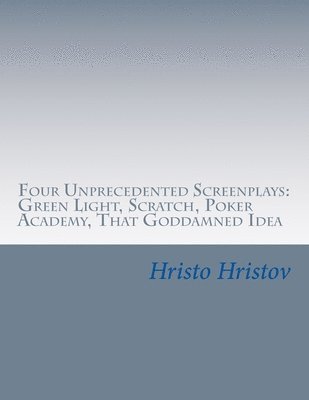 Hristo Hristov - Four Unprecedented Screenplays: Green Light, Scratch, Poker Academy, That Goddamned Idea, Häftad