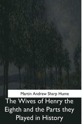 Martin Andrew Sharp Hume - The Wives of Henry the Eighth and the Parts they Played in History, Häftad