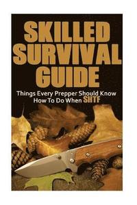 bokomslag Skilled Survival Guide: Things Every Prepper Should Know How To Do When SHTF: (Self-Defense, Survival Gear)