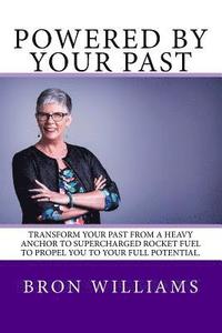 bokomslag Powered by your Past: Transform your past from a heavy anchor to the super-charged rocket fuel to propel you to your full potential.