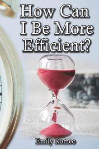 bokomslag How Can I Be More Efficient?: Practical Solutions That Will Enhance Your Capabilities