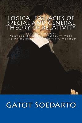 Logical Fallacies Of Special And General Theory Of Relativity: Second Edition: General Relativity Doesn't Meet The Principles Of Scientific Method 1