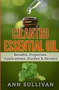 bokomslag Cilantro Essential Oils: Benefits, Properties, Applications, Studies & Recipes