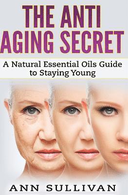 Ann Sullivan - The Anti-Aging Secret: A Natural Essential Oils Guide to Staying Young, Häftad