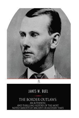 James W. Buel - The Border Outlaws: An Authentic and Thrilling History of the Most Noted Bandits of Ancient or Modern Times, the Younger Brothers, Jesse a, Häftad