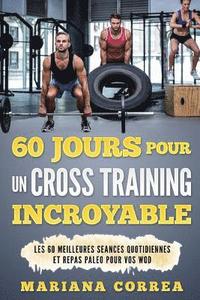 bokomslag 60 JOURS POUR Un CROSS TRAINING INCROYABLE: LES 60 MEILLEURES SEANCES QUOTIDIENNES Et REPAS PALEO POUR VOS WOD