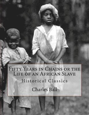 Charles Ball - Fifty Years in Chains or the Life of an African Slave: Historical Classics, Häftad