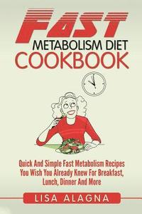 bokomslag Fast Metabolism Diet Cookbook: Quick And Simple Fast Metabolism Recipes You Wish You Already Knew For Breakfast, Lunch, Dinner And More