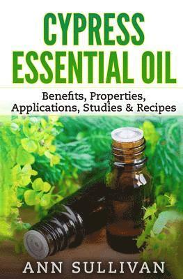 Ann Sullivan - Cypress Essential Oil: Benefits, Properties, Applications, Studies & Recipes, Häftad