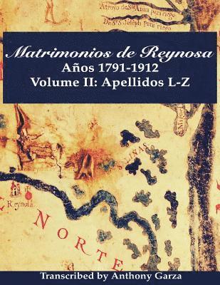 Matrimonios de Reynosa Años 1791-1912: Volume II: Apellidos L-Z 1