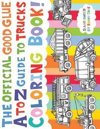 bokomslag The Official Good Glue A to Z Guide to Trucks Coloring Book!: 26 Hand Drawn Trucks Ready to be Colored!