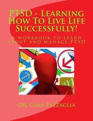 PTSD - Learning How To Live Life Successfully!: A workbook to learn about and manage PTSD 1