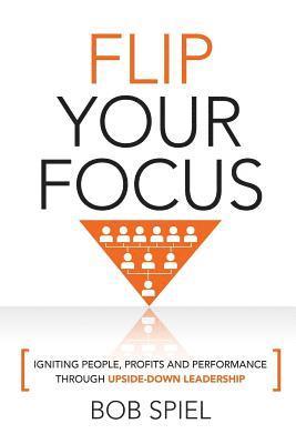 bokomslag Flip Your Focus: Igniting People, Profits and Performance through Upside-Down