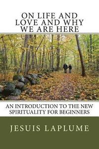 bokomslag On Life and Love and Why We Are Here: An Introduction to the New Spirituality For Beginners
