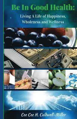 Be In Good Health: : Living A Life of Wholeness, Happiness and Wellness 1