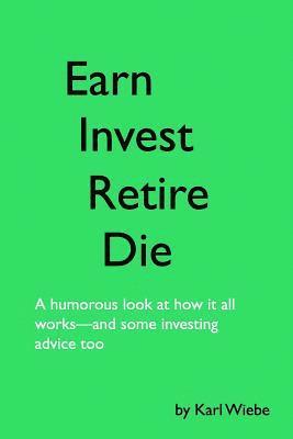 bokomslag Earn, Invest, Retire, Die: A Humorous Look At How It All Works-And Some Investing Advice Too