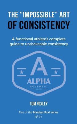 The Impossible Art of Consistency: The Functional Athlete's Complete Guide To Unshakeable Consistency 1