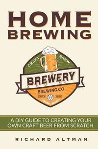 bokomslag Home Brewing: A DIY Guide To Creating Your Own Craft Beer From Scratch