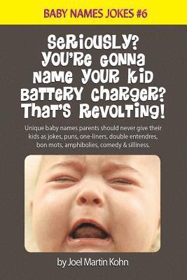 bokomslag Seriously? You're Gonna Name Your Kid Battery Charger? That's Revolting!: Unique baby names parents should never give their kids as jokes, puns, one l