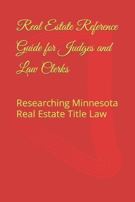 Real Estate Reference Guide for Judges and Law Clerks: Researching Minnesota Real Estate Title Law 1