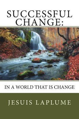 Successful Change: : In A World That IS Change 1