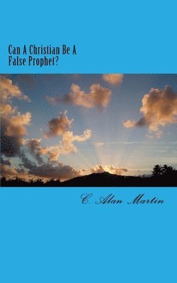 C. Alan Martin - Can A Christian Be A False Prophet?, Häftad