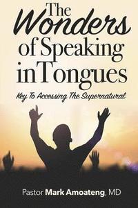 bokomslag The Wonders of Speaking in Tongues: Key To Accessing The Supernatural