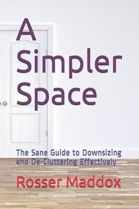 bokomslag A Simpler Space: The Sane Guide to Downsizing and De-Cluttering Effectively