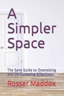 A Simpler Space: The Sane Guide to Downsizing and De-Cluttering Effectively 1