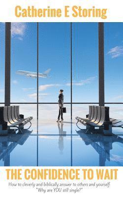 Catherine E. Storing - The Confidence to Wait: How to Cleverly & Biblically Answer to Others & Yourself: "Why Are YOU Still Single?", Häftad