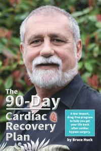 bokomslag The 90-Day Cardiac Recovery Plan: A low-impact, drug-free program to help you get your life back after cardiac bypass surgery