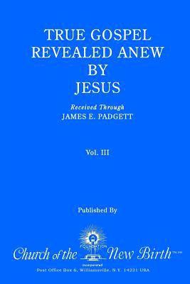 True Gospel Revealed Anew by Jesus, Volume III: Received Through James E Padgett 1