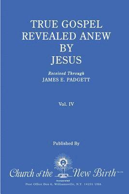 True Gospel Revealed Anew by Jesus, Volume IV: Received Through James E Padgett 1