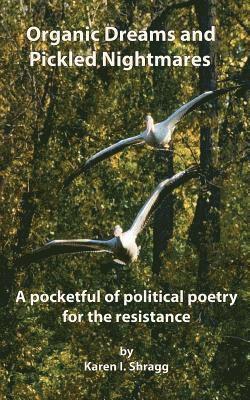 Organic Dreams and Pickled Nightmares: A pocketful of political poems for the resistance 1