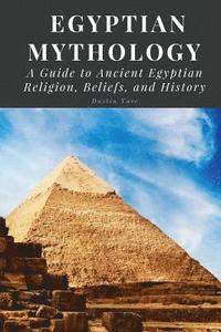 bokomslag Egyptian Mythology: A Guide to Ancient Egyptian Religion, Beliefs, and History