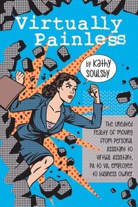 bokomslag Virtually Painless: The Unedited Reality of Moving from Personal Assistant to Virtual Assistant, PA to VA, Employee to Business Owner