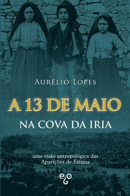 bokomslag A 13 de Maio na Cova da Iria: uma visão antropológica das Aparições de Fátima