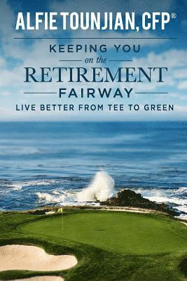 Alfie Tounjian - Keeping YOU on the Retirement Fairway: Live Better From Tee to Green, Häftad