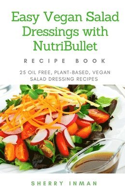 Easy Vegan Salad Dressings with Nutribullet: 25 Oil Free, Plant-based, Vegan, Salad Dressings 1