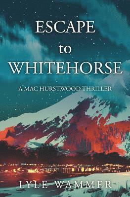 ESCAPE to WHITEHORSE: A Mac Hurstwood Thriller 1