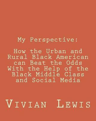 bokomslag My Perspective: How the Urban and Rural Black American can beat the Odds With the Help of the Black Middle Class and Social Media