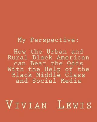 Vivian Lewis - My Perspective: How the Urban and Rural Black American can beat the Odds With the Help of the Black Middle Class and Social Media, Häftad