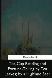 bokomslag Tea-Cup Reading and Fortune-Telling by Tea Leaves, by a Highland Seer