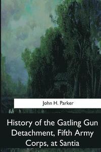 bokomslag History of the Gatling Gun Detachment, Fifth Army Corps, at Santiago