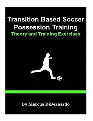 Marcus Dibernardo - Transition Based Soccer Possession Training: Theory & Training Exercises, Häftad